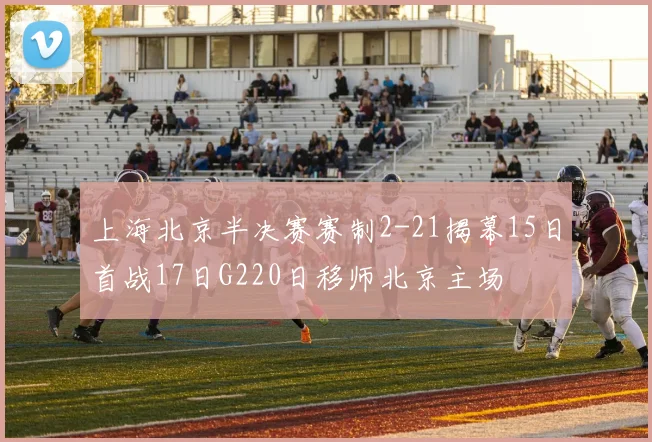 上海北京半决赛赛制2-21揭幕15日首战17日G220日移师北京主场