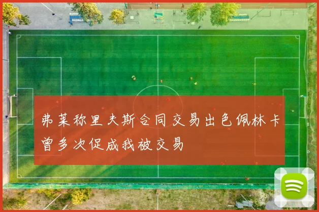 弗莱称里夫斯合同交易出色佩林卡曾多次促成我被交易