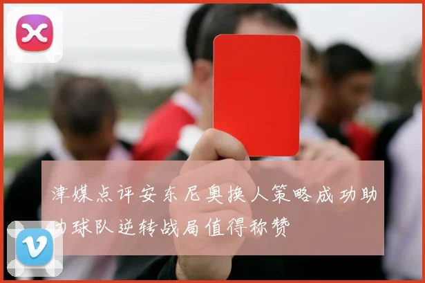 津媒点评安东尼奥换人策略成功助力球队逆转战局值得称赞