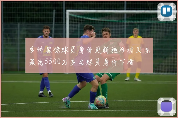 多特蒙德球员身价更新施洛特贝克最高5500万多名球员身价下滑