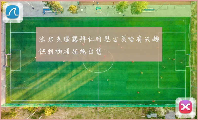 法尔克透露拜仁对恩古莫哈有兴趣但利物浦拒绝出售