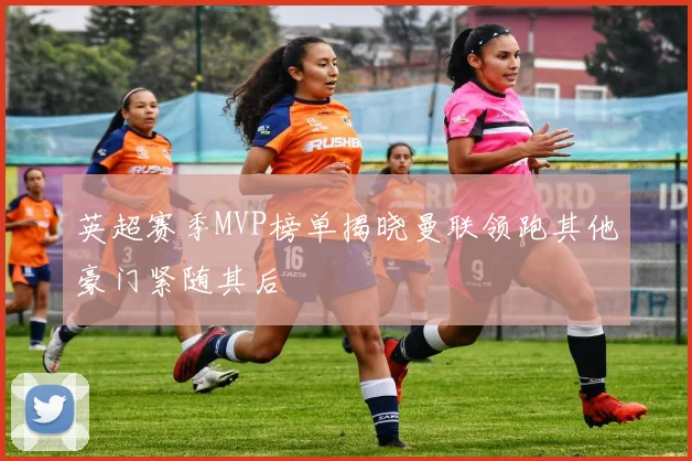 英超赛季MVP榜单揭晓曼联领跑其他豪门紧随其后