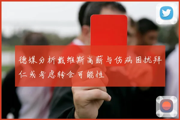 德媒分析戴维斯高薪与伤病困扰拜仁或考虑转会可能性