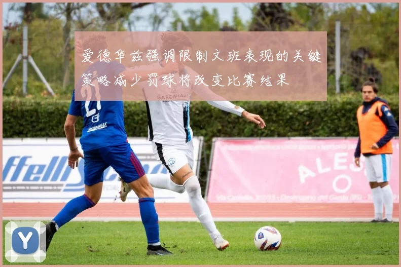 爱德华兹强调限制文班表现的关键策略减少罚球将改变比赛结果