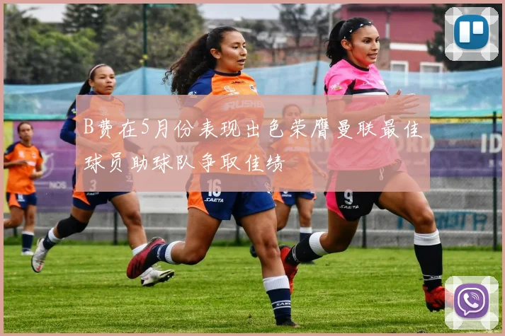 B费在5月份表现出色荣膺曼联最佳球员助球队争取佳绩