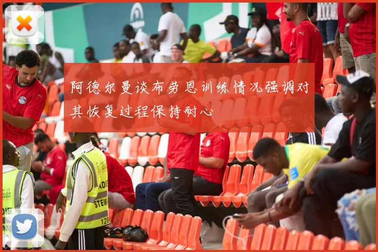 阿德尔曼谈布劳恩训练情况强调对其恢复过程保持耐心