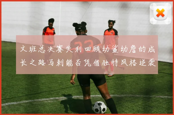 文班总决赛失利回顾幼鲨幼詹的成长之路马刺能否凭借独特风格逆袭成功