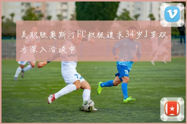 美职联奥斯汀FC积极追求34岁J罗双方深入洽谈中
