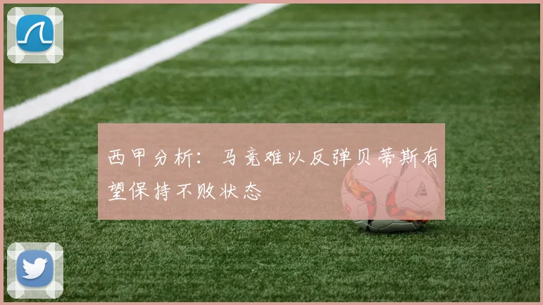 西甲分析：马竞难以反弹贝蒂斯有望保持不败状态