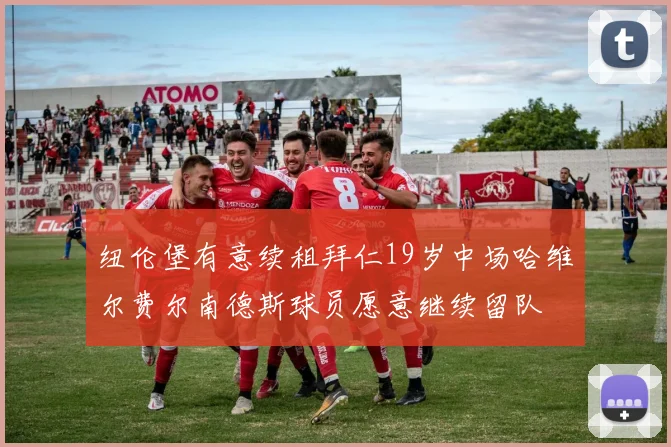 纽伦堡有意续租拜仁19岁中场哈维尔费尔南德斯球员愿意继续留队